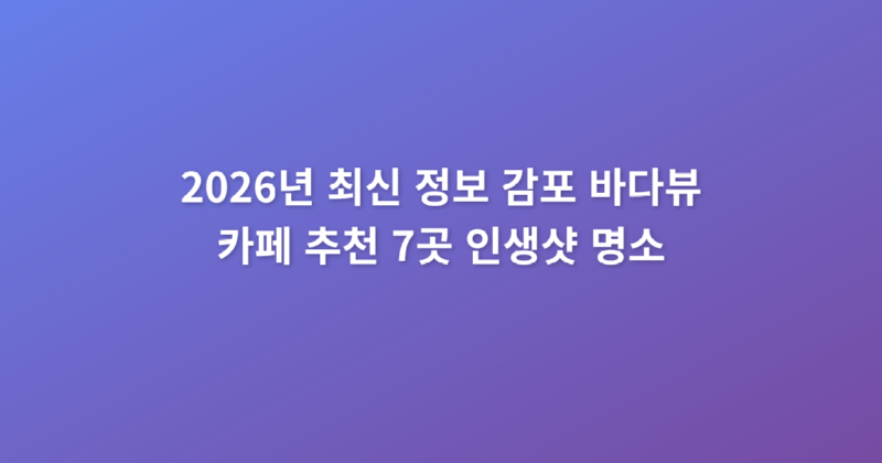 2026년_최신_정보_감포_바다뷰_카페_추천_7곳_인생샷_명소_1773715144047.png